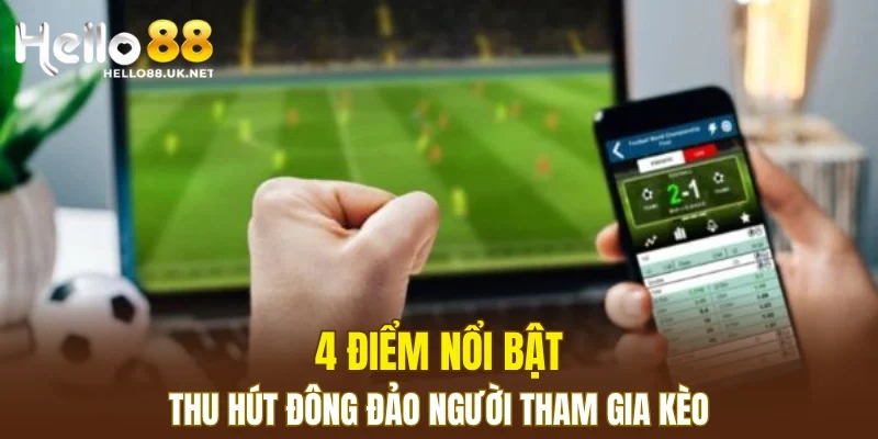 4 điểm nổi bật thu hút đông đảo người tham gia kèo
