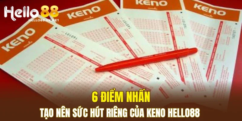 6 điểm nhấn tạo nên sức hút riêng của keno HELLO88