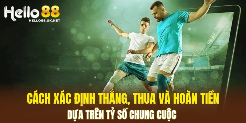 Cách xác định thắng, thua và hoàn tiền dựa trên tỷ số chung cuộc
