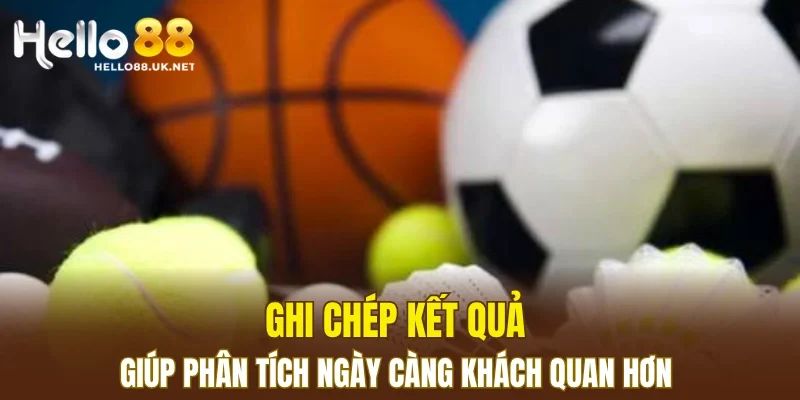 Ghi chép kết quả giúp phân tích ngày càng khách quan hơn