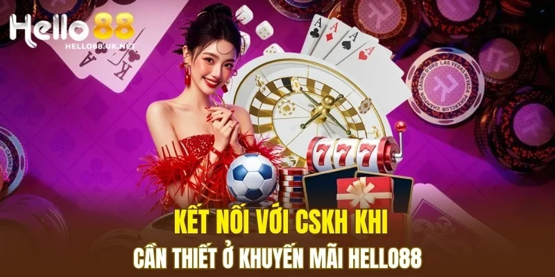 Kết nối với CSKH khi cần thiết ở khuyến mãi HELLO88