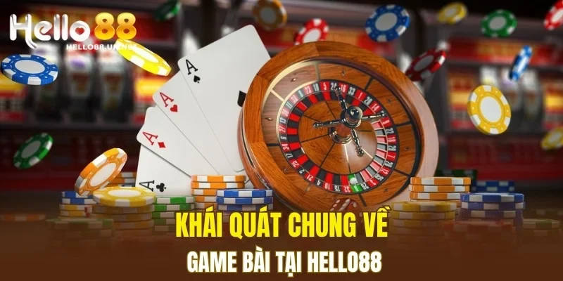 Khái quát chung về game bài tại HELLO88