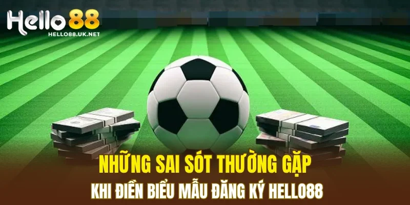 Những sai sót thường gặp khi điền biểu mẫu Đăng Ký HELLO88