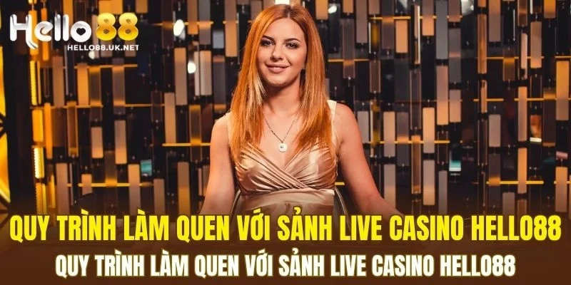 Quy trình làm quen với sảnh Live Casino HELLO88 cho tân thủ