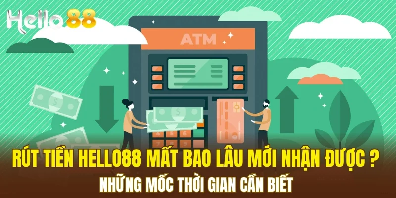 Rút tiền HELLO88 mất bao lâu mới nhận được? Những mốc thời gian cần biết