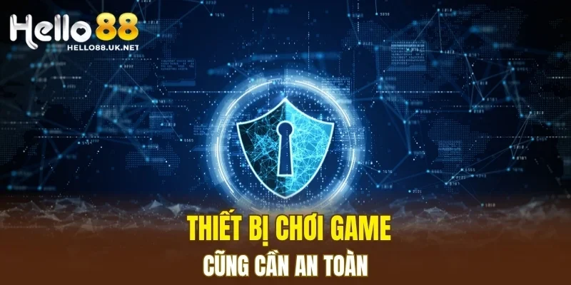Thiết bị chơi game cũng cần an toàn