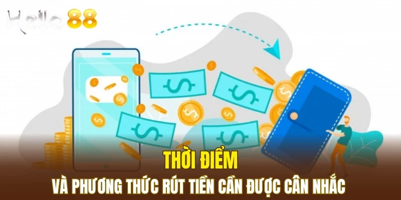 Thời điểm và phương thức rút tiền cần được cân nhắc