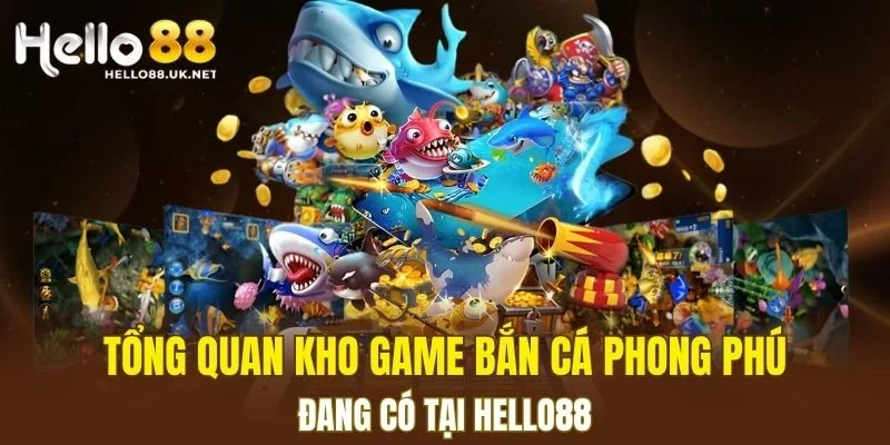 Tổng quan kho game Bắn Cá phong phú đang có tại HELLO88