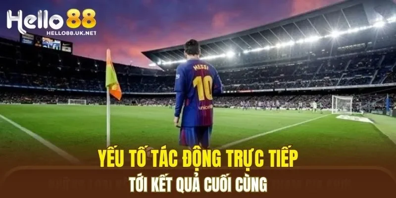 Yếu tố tác động trực tiếp tới kết quả cuối cùng